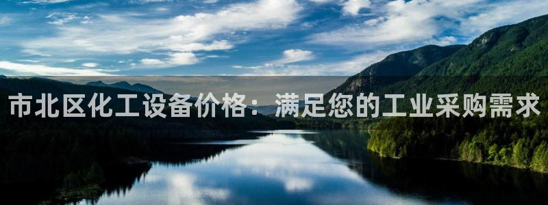 新城平台登录入口网站：市北区化工设备价格：满足您的工业采购需
