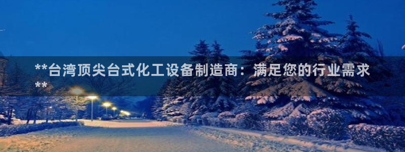 新城平台登录密码忘了：**台湾顶尖台式化工设备制造