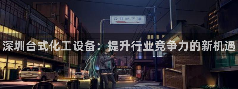 新城平台足7O777：深圳台式化工设备：提升行业竞