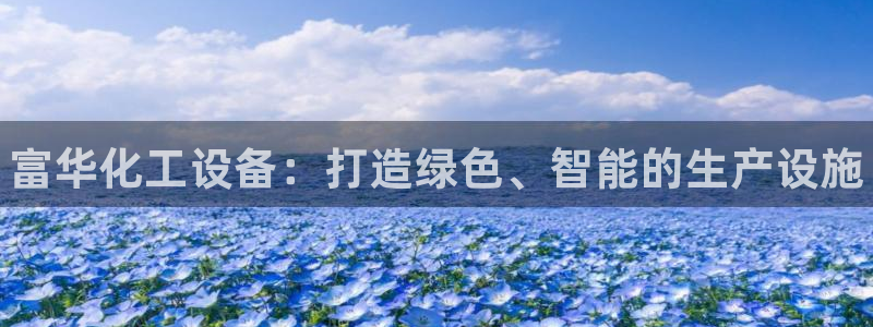 新城平台线路登录不上去怎么办呀：富华化工设备：打造绿色、智能